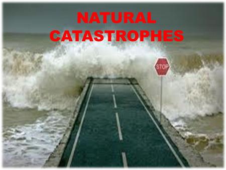 NATURAL CATASTROPHES. THERE ARE TERRIBLE EVENTS CAUSED BY BOTH THE POWER OF NATURE AND BY MAN’S WORK. THEY ARE MAINLY DUE TO THE CONSTANT RELEASE IN THE.
