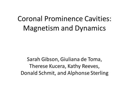 Coronal Prominence Cavities: Magnetism and Dynamics Sarah Gibson, Giuliana de Toma, Therese Kucera, Kathy Reeves, Donald Schmit, and Alphonse Sterling.
