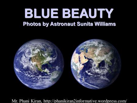 BLUE BEAUTY Photos by Astronaut Sunita Williams Photos by Astronaut Sunita Williams Mr. Phani Kiran,