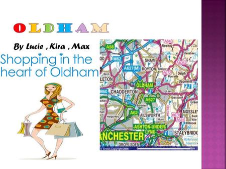 By Lucie, Kira, Max.  The people of Oldham would like to take you on an experience of where they live, the places they visit and what they like to do.