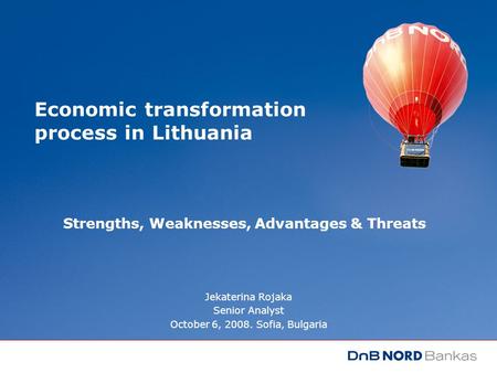 Economic transformation process in Lithuania Jekaterina Rojaka Senior Analyst October 6, 2008. Sofia, Bulgaria Strengths, Weaknesses, Advantages & Threats.