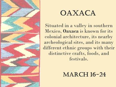 Oaxaca Situated in a valley in southern Mexico, Oaxaca is known for its colonial architecture, its nearby archeological sites, and its many different ethnic.