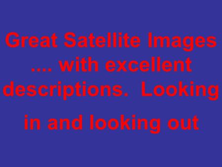 Great Satellite Images.... with excellent descriptions. Looking in and looking out.