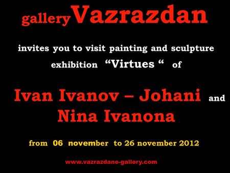 Gallery Vazrazdan invites you to visit p ainting and sculpture exhibition “Virtues “ of Ivan Ivanov – Johani and Nina Ivanona from 06 novem ber to 26 november.