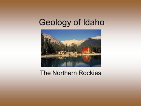 Geology of Idaho The Northern Rockies. Northern Rockies Basin & Range Middle Rockies The 3 mountainous regions of Idaho.