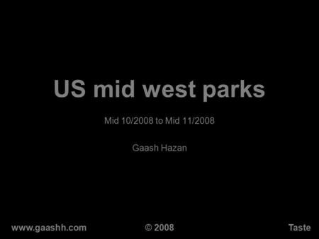 US mid west parks Mid 10/2008 to Mid 11/2008 Gaash Hazan www.gaashh.comTaste© 2008.