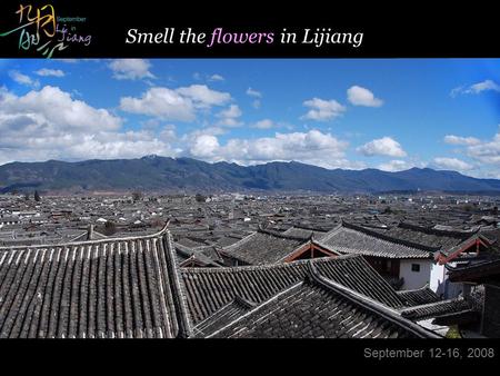 - Designed by Panny & Internal Use Only- Modified on Sep 9, 2008 Smell the flowers in Lijiang September 12-16, 2008.
