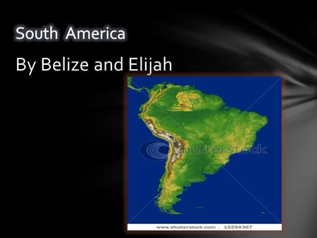 By Belize and Elijah. South America is the fourth largest continent.
