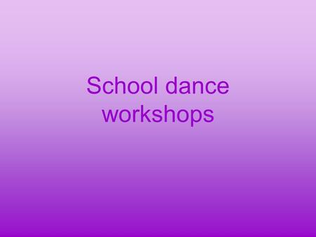 School dance workshops. In our school the teachers organize for several years now dance workshops which are very popular among students. Lots of people.
