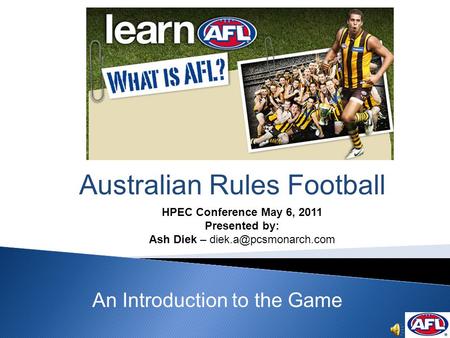 Australian Rules Football An Introduction to the Game HPEC Conference May 6, 2011 Presented by: Ash Diek –