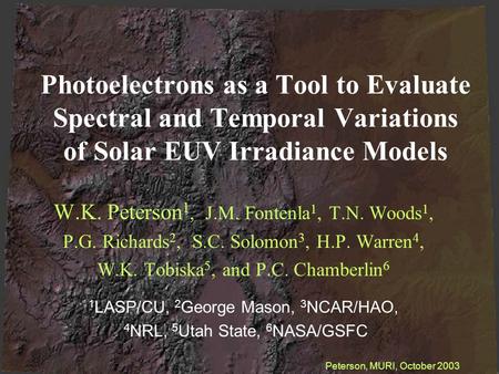 Photoelectrons as a Tool to Evaluate Spectral and Temporal Variations of Solar EUV Irradiance Models W.K. Peterson 1, J.M. Fontenla 1, T.N. Woods 1, P.G.