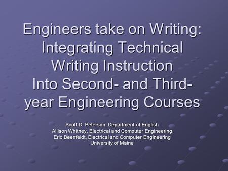 Engineers take on Writing: Integrating Technical Writing Instruction Into Second- and Third- year Engineering Courses Scott D. Peterson, Department of.