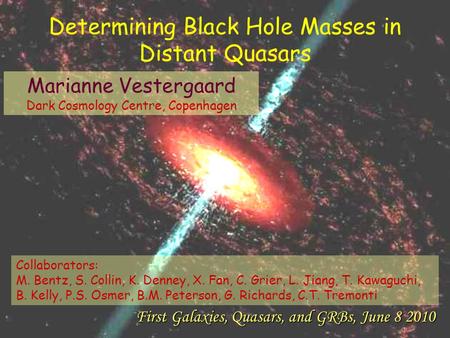 Marianne Vestergaard Dark Cosmology Centre, Copenhagen First Galaxies, Quasars, and GRBs, June 8 2010 Determining Black Hole Masses in Distant Quasars.