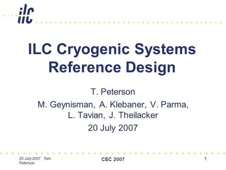 20 July 2007 Tom Peterson CEC 2007 1 ILC Cryogenic Systems Reference Design T. Peterson M. Geynisman, A. Klebaner, V. Parma, L. Tavian, J. Theilacker 20.