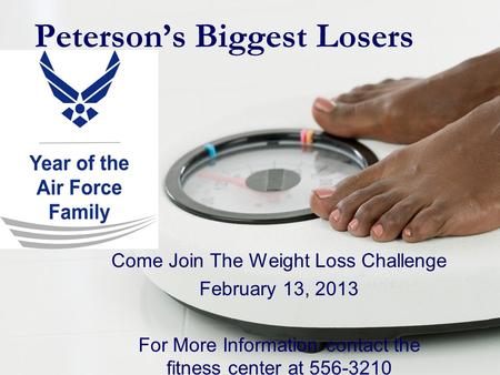 Peterson’s Biggest Losers Come Join The Weight Loss Challenge February 13, 2013 For More Information contact the fitness center at 556-3210.