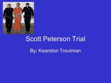 Scott Peterson Trial By: Kearston Troutman. Background Scott Peterson was charged with the murder of his pregnant wife which happened between the December.
