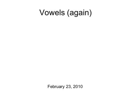Vowels (again) February 23, 2010 The News For Thursday: Give me a (one paragraph or so) description of what you’re thinking of doing for a term project.