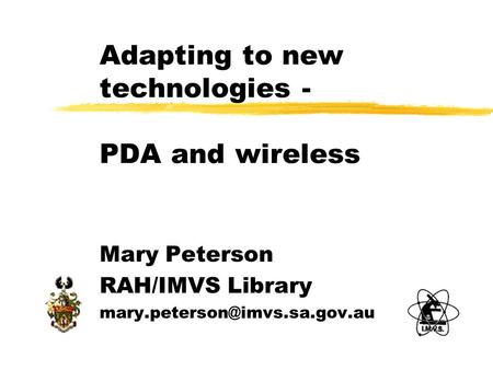 Adapting to new technologies - PDA and wireless Mary Peterson RAH/IMVS Library
