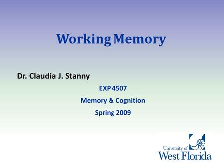 Working Memory Dr. Claudia J. Stanny EXP 4507 Memory & Cognition Spring 2009.