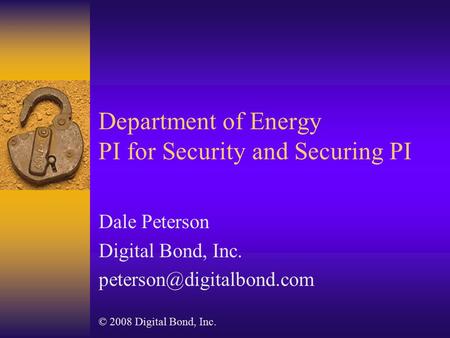 Department of Energy PI for Security and Securing PI Dale Peterson Digital Bond, Inc. © 2008 Digital Bond, Inc.