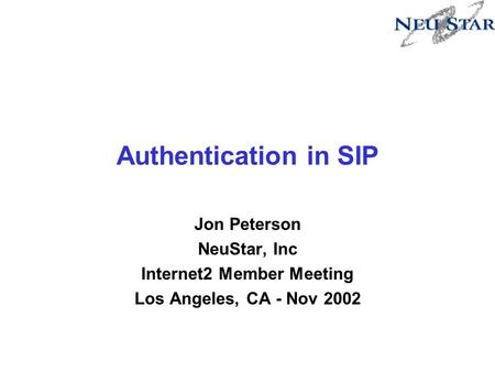 Authentication in SIP Jon Peterson NeuStar, Inc Internet2 Member Meeting Los Angeles, CA - Nov 2002.