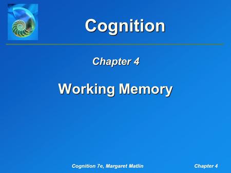 Cognition 7e, Margaret MatlinChapter 4 Cognition Working Memory Chapter 4.