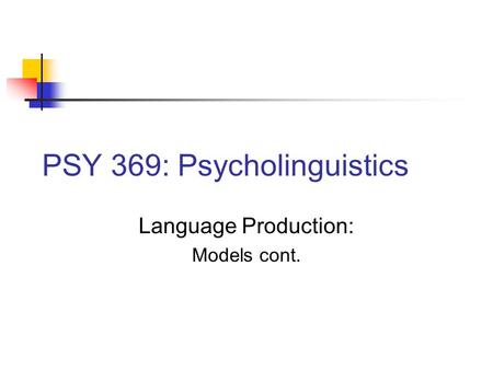 PSY 369: Psycholinguistics Language Production: Models cont.