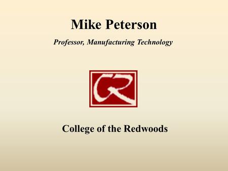 Mike Peterson College of the Redwoods Professor, Manufacturing Technology.