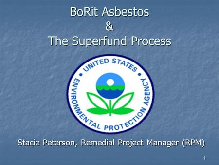 1 BoRit Asbestos & The Superfund Process Stacie Peterson, Remedial Project Manager (RPM)