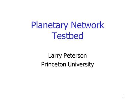 1 Planetary Network Testbed Larry Peterson Princeton University.