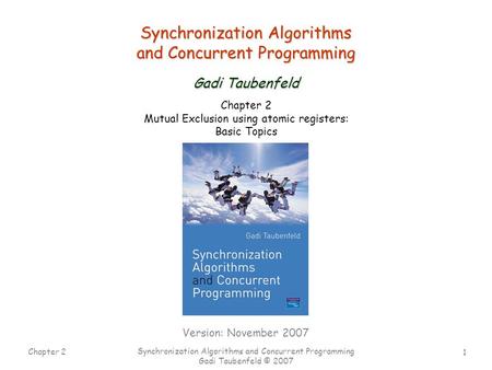 1 Chapter 2 Synchronization Algorithms and Concurrent Programming Gadi Taubenfeld © 2007 Synchronization Algorithms and Concurrent Programming Gadi Taubenfeld.