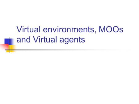 Virtual environments, MOOs and Virtual agents. Virtual Environments Readings for this week: Peterson 1998 (VLE) Peterson 2004 MOO Morton and Jack 2005.
