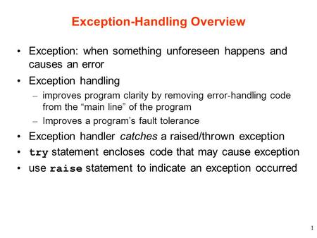 1 Exception-Handling Overview Exception: when something unforeseen happens and causes an error Exception handling – improves program clarity by removing.