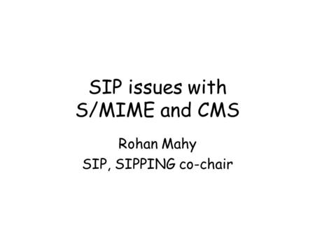SIP issues with S/MIME and CMS Rohan Mahy SIP, SIPPING co-chair.