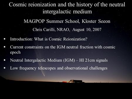 Cosmic reionization and the history of the neutral intergalactic medium MAGPOP Summer School, Kloster Seeon Chris Carilli, NRAO, August 10, 2007  Introduction: