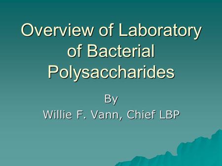Overview of Laboratory of Bacterial Polysaccharides By Willie F. Vann, Chief LBP.