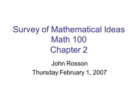 Survey of Mathematical Ideas Math 100 Chapter 2 John Rosson Thursday February 1, 2007.