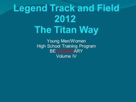 Legend Track and Field 2012 The Titan Way Young Men/Women High School Training Program BELEGENDARY Volume IV.
