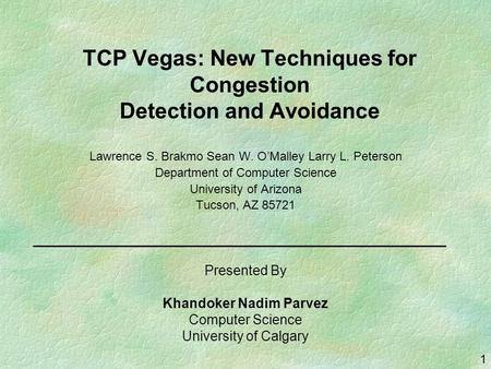 1 TCP Vegas: New Techniques for Congestion Detection and Avoidance Lawrence S. Brakmo Sean W. O’Malley Larry L. Peterson Department of Computer Science.