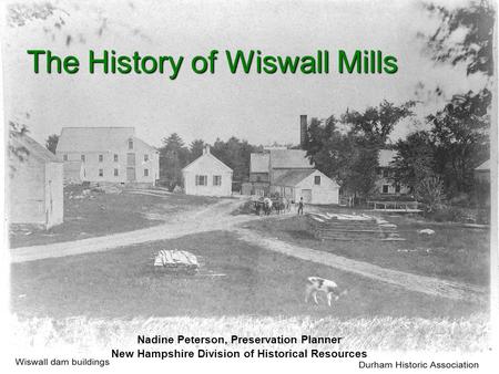 The History of Wiswall Mills Nadine Peterson, Preservation Planner New Hampshire Division of Historical Resources.