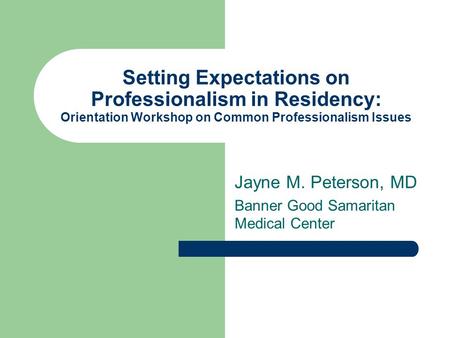 Setting Expectations on Professionalism in Residency: Orientation Workshop on Common Professionalism Issues Jayne M. Peterson, MD Banner Good Samaritan.