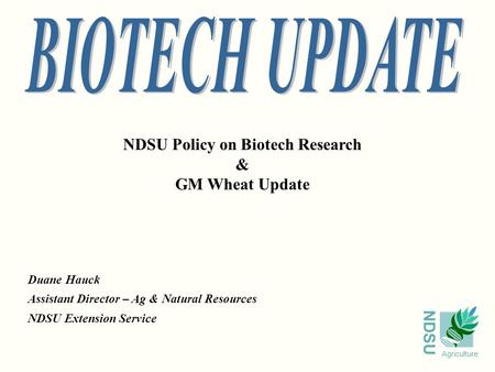 NDSU Agriculture NDSU Policy on Biotech Research & GM Wheat Update Duane Hauck Assistant Director – Ag & Natural Resources NDSU Extension Service.