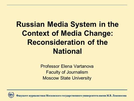 Russian Media System in the Context of Media Change: Reconsideration of the National Professor Elena Vartanova Faculty of Journalism Moscow State University.