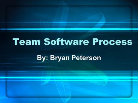 Team Software Process By: Bryan Peterson. Presentation Topics History Brief overview of the Team Software Process (TSP) TSP Team Launch Team-working Conclusion.