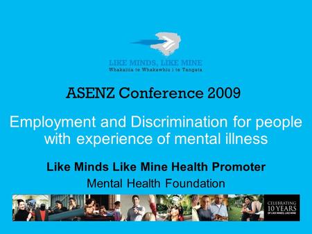 ASENZ Conference 2009 Employment and Discrimination for people with experience of mental illness Like Minds Like Mine Health Promoter Mental Health Foundation.