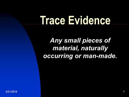 4/21/20151 Trace Evidence Any small pieces of material, naturally occurring or man-made.
