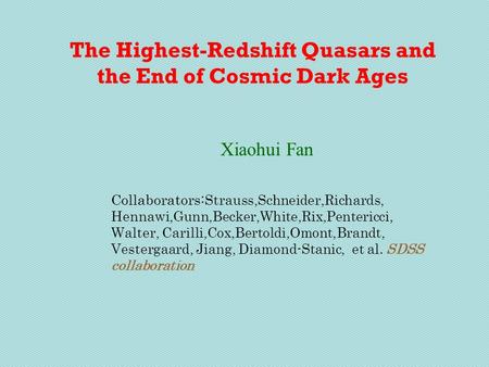 The Highest-Redshift Quasars and the End of Cosmic Dark Ages Xiaohui Fan Collaborators: Strauss,Schneider,Richards, Hennawi,Gunn,Becker,White,Rix,Pentericci,