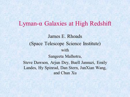 Lyman-α Galaxies at High Redshift James E. Rhoads (Space Telescope Science Institute) with Sangeeta Malhotra, Steve Dawson, Arjun Dey, Buell Jannuzi, Emily.