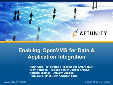 1 Enabling OpenVMS for Data & Application Integration www.attunity.comNovember 30, 2005 *John Apps – HP Strategic Planning and Architecture *Mark Peterson.