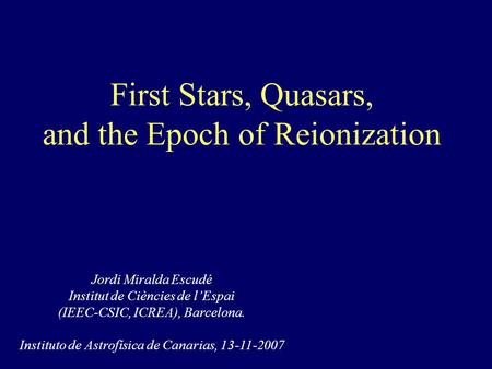 First Stars, Quasars, and the Epoch of Reionization Jordi Miralda Escudé Institut de Ciències de l’Espai (IEEC-CSIC, ICREA), Barcelona. Instituto de Astrofísica.